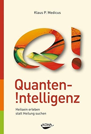 Medicus, Klaus. Quanten-Intelligenz - Heilsein erleben statt Heilung suchen. Koha-Verlag GmbH, 2012.