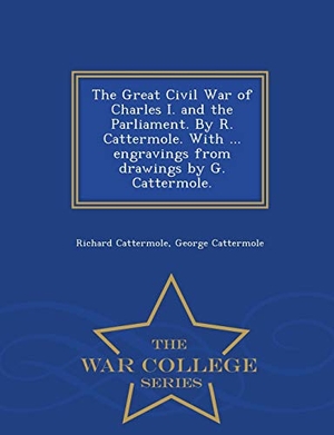 Cattermole, Richard / George Cattermole. The Great Civil War of Charles I. and the Parliament. by R. Cattermole. with ... Engravings from Drawings by G. Cattermole. - War College Series. Bibliolife DBA of Bibilio Bazaar II LLC, 2015.