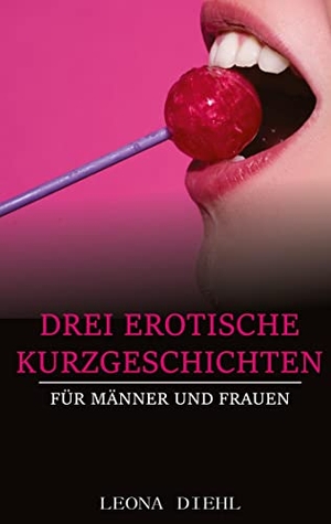 Diehl, Leona. Drei Erotische Kurzgeschichten für Männer und Frauen. tredition, 2022.