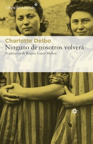 López Muñoz, Regina / Charlotte Delbo. Ninguno de nosotros volverá. Libros del Asteroide S.L.U., 2020.