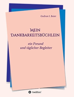 Baier, Gudrun I.. Mein Dankbarkeitsbüchlein - ein Freund und täglicher Begleiter. tredition, 2017.