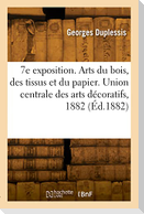 7e exposition. Arts du bois, des tissus et du papier. Union centrale des arts décoratifs, 1882