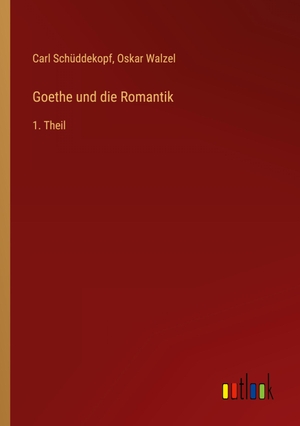 Schüddekopf, Carl / Oskar Walzel. Goethe und die Romantik - 1. Theil. Outlook Verlag, 2022.