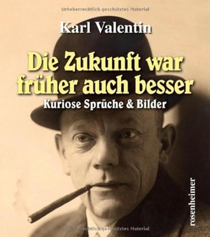 Valentin, Karl. Die Zukunft war früher auch besser - Kuriose Sprüche & Bilder. Rosenheimer Verlagshaus, 2013.