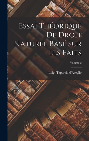 D'Azeglio, Luigi Taparelli. Essai Théorique De Droit Naturel Basé Sur Les Faits; Volume 2. Tradd Street Press, 2022.