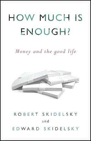 Skidelsky, Robert / Edward Skidelsky. How Much Is Enough? - Money and the Good Life. Other Press (NY), 2012.