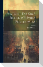 Histoire Du Xix.E Siècle. (OEuvres Posthumes).