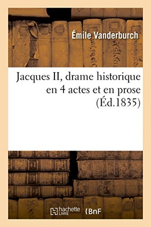Vanderburch, Émile. Jacques II, drame historique en 4 actes et en prose. Hachette Livre, 2018.
