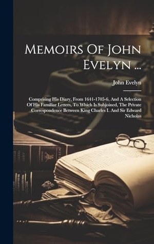 Evelyn, John. Memoirs Of John Evelyn ... - Comprising His Diary, From 1641-1705-6, And A Selection Of His Familiar Letters, To Which Is Subjoined, The Private Correspondence Between King Charles I. And Sir Edward Nicholas. Legare Street Press, 2023.