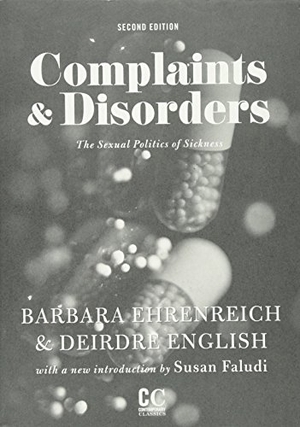 Ehrenreich, Barbara / Deirdre English. Complaints & Disorders [Complaints and Disorders] - The Sexual Politics of Sickness. Feminist Press, 2011.