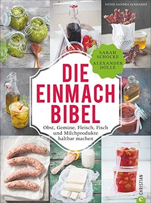 Schocke, Sarah / Alexander Dölle. Die Einmach-Bibel - Obst, Gemüse, Fleisch, Fisch und Milchprodukte haltbar machen. Christian Verlag GmbH, 2020.