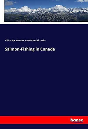 Adamson, William Agar / James Edward Alexander. Salmon-Fishing in Canada. hansebooks, 2018.