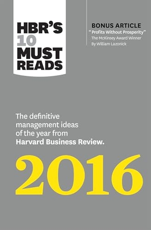 Review, Harvard Business / Ibarra, Herminia et al. HBR's 10 Must Reads 2016 - The Definitive Management Ideas of the Year from Harvard Business Review (with bonus McKinsey AwardWinning article "Profits Without Prosperity) (HBRs 10 Must Reads). Harvard Business Review Press, 2015.
