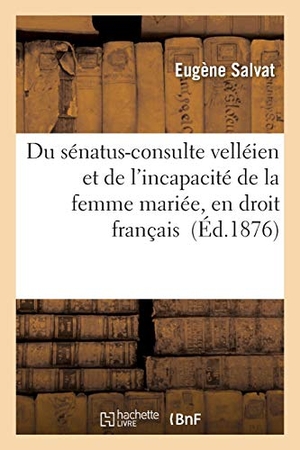 Salvat. Du Sénatus-Consulte Velléien Et de l'Incapacité de la Femme Mariée, En Droit Français. Hachette Livre - BNF, 2016.