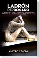 Ladrón perdonado : el perdón en la vida del sacerdote