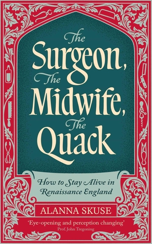 Skuse, Alanna. The Surgeon, The Midwife, The Quack - How to Stay Alive in Renaissance England. Oneworld Publications, 2025.