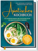 Asiatisches Kochbuch für Anfänger, Studenten, Berufstätige & Faule: Die leckersten Rezepte der asiatischen Küche für Ihre kulinarische Fernreise -aus Thailand, Japan, China, Indonesien, Vietnam & Co.