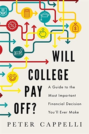 Cappelli, Peter. Will College Pay Off? - A Guide to the Most Important Financial Decision You'll Ever Make. PublicAffairs, 2015.