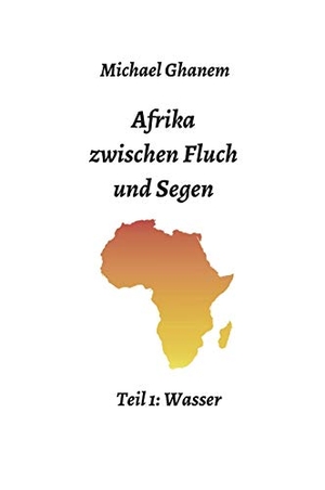 Ghanem, Michael. Afrika zwischen Fluch und Segen - Teil 1: Wasser. tredition, 2019.