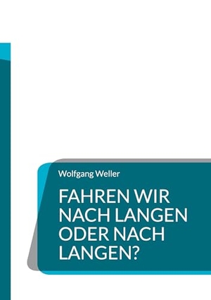 Weller, Wolfgang. Fahren wir nach Langen oder nach Langen?. Books on Demand, 2023.
