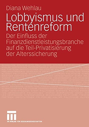 Diana Wehlau. Lobbyismus und Rentenreform - Der Einfluss der Finanzdienstleistungsbranche auf die Teil-Privatisierung der Alterssicherung. VS Verlag für Sozialwissenschaften, 2009.