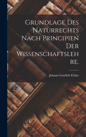 Fichte, Johann Gottlieb. Grundlage des Naturrechts nach Principien der Wissenschaftslehre.. British Library, Historical Print Editions, 2022.