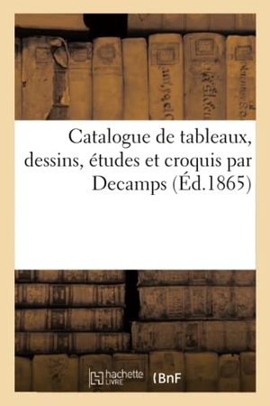 Petit, Francis. Catalogue de tableaux, dessins, études et croquis par Decamps. Hachette Livre, 2020.