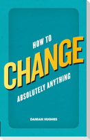 How to Change Absolutely Anything