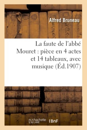 Bruneau, Alfred. La faute de l'abbé Mouret - pièce en 4 actes et 14 tableaux, avec musique: , tirée du roman d'Emile Zola. Hachette Livre, 2022.