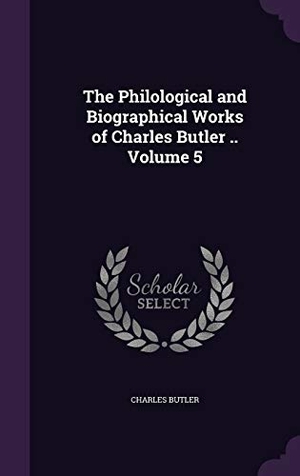 Butler, Charles. The Philological and Biographical Works of Charles Butler .. Volume 5. Touchladybirdlucky Studios, 2015.