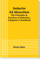 Seductio Ad Absurdum; The Principles & Practices of Seduction, A Beginner's Handbook
