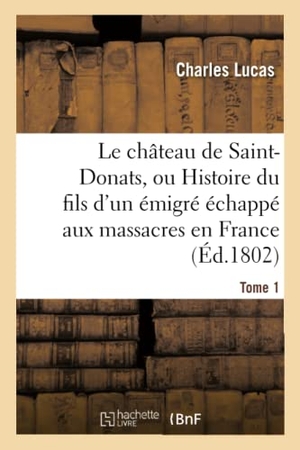 Lucas, Charles. Le château de Saint-Donats, ou Histoire du fils d'un émigré échappé aux massacres en France. Tome 1. Hachette Livre, 2018.