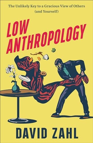 Zahl, David. Low Anthropology - The Unlikely Key to a Gracious View of Others (and Yourself). Baker Publishing Group, 2023.