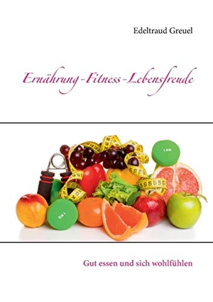 Greuel, Edeltraud. Ernährung-Fitness-Lebensfreude - Gut essen und sich wohlfühlen. Books on Demand, 2016.