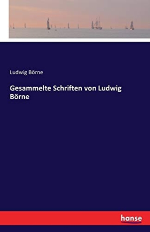 Börne, Ludwig. Gesammelte Schriften von Ludwig Börne. hansebooks, 2016.