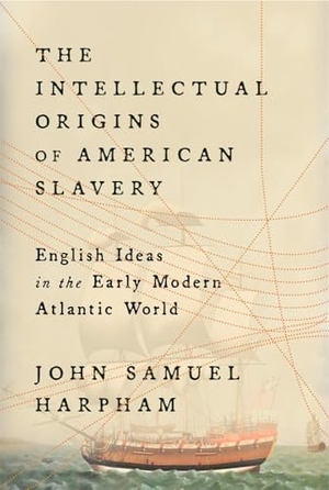 Harpham, John Samuel. The Intellectual Origins of American Slavery - English Ideas in the Early Modern Atlantic World. Harvard University Press, 2025.