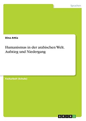 Attia, Dina. Humanismus in der arabischen Welt. Aufstieg und Niedergang. GRIN Verlag, 2018.