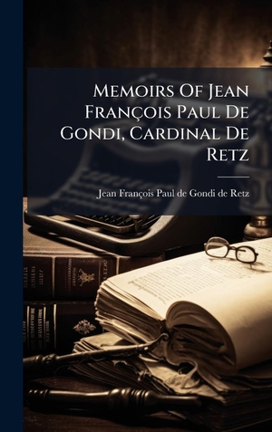Memoirs Of Jean FranÃ§ois Paul De Gondi, Cardinal De Retz. Tradd Street Press, 2025.