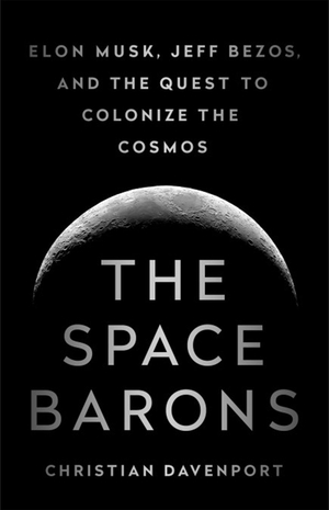 Davenport, Christian. The Space Barons - Elon Musk, Jeff Bezos, and the Quest to Colonize the Cosmos. PUBLICAFFAIRS, 2019.