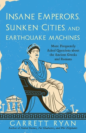 Ryan, Garrett. Insane Emperors, Sunken Cities, and Earthquake Machines - More Frequently Asked Questions about the Ancient Greeks and Romans. Rowman & Littlefield Publ, 2023.