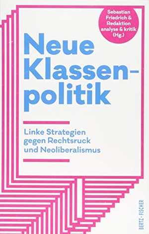Friedrich, Sebastian (Hrsg.). Neue Klassenpolitik - Linke Strategien gegen Rechtsruck und Neoliberalismus. Bertz + Fischer, 2018.