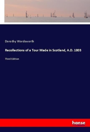 Wordsworth, Dorothy. Recollections of a Tour Made in Scotland, A.D. 1803 - Third Edition. hansebooks, 2018.