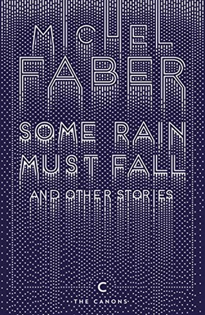 Faber, Michel. Some Rain Must Fall And Other Stories. Canongate Books, 2016.
