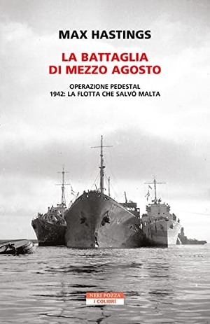 Hastings, Max. La battaglia di mezzo agosto. Operazione Pedestal. 1942: la flotta che salvò Malta. Neri Pozza, 2023.