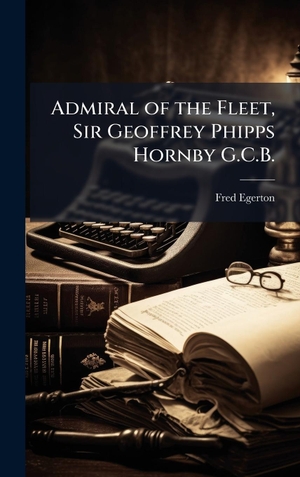 Egerton, Fred. Admiral of the Fleet, Sir Geoffrey Phipps Hornby G.C.B.. Tradd Street Press, 2025.