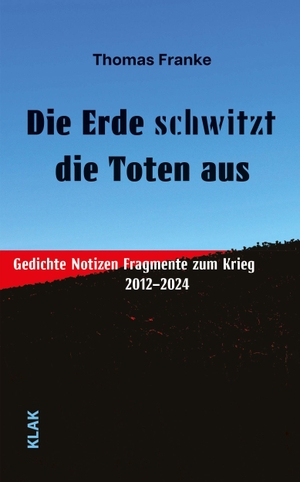 Franke, Thomas. Die Erde schwitzt die Toten aus - Gedichte Notizen Fragmente zum Krieg. 2012 - 2024. KLAK Verlag, 2026.