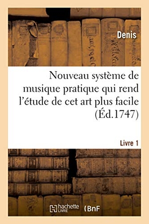 Denis. Nouveau Système de Musique Pratique Qui Rend l'Étude de CET Art Plus Facile. Livre 1 - En Donnant de l'Agrément À La Solfiation Et En Soutenant l'Ardeur Des Commencans. Hachette Livre - BNF, 2021.