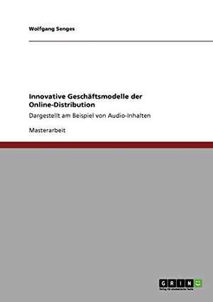 Senges, Wolfgang. Innovative Geschäftsmodelle der Online-Distribution - Dargestellt am Beispiel von Audio-Inhalten. GRIN Verlag, 2008.