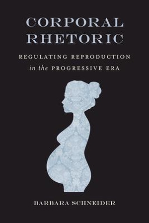 Schneider, Barbara. Corporal Rhetoric - Regulating Reproduction in the Progressive Era. University of Alabama Press, 2021.