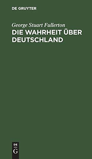 Fullerton, George Stuart. Die Wahrheit über Deutschland. De Gruyter Oldenbourg, 1916.